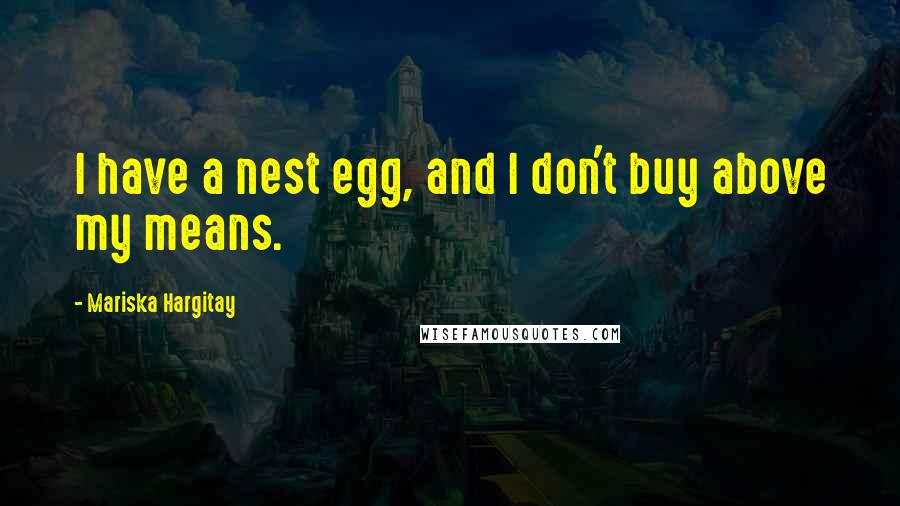 Mariska Hargitay Quotes: I have a nest egg, and I don't buy above my means.