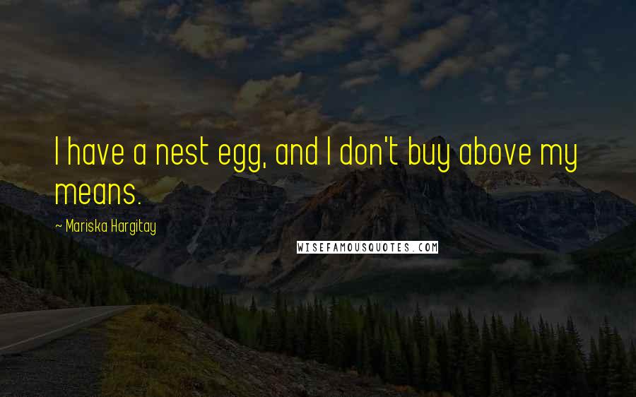 Mariska Hargitay Quotes: I have a nest egg, and I don't buy above my means.