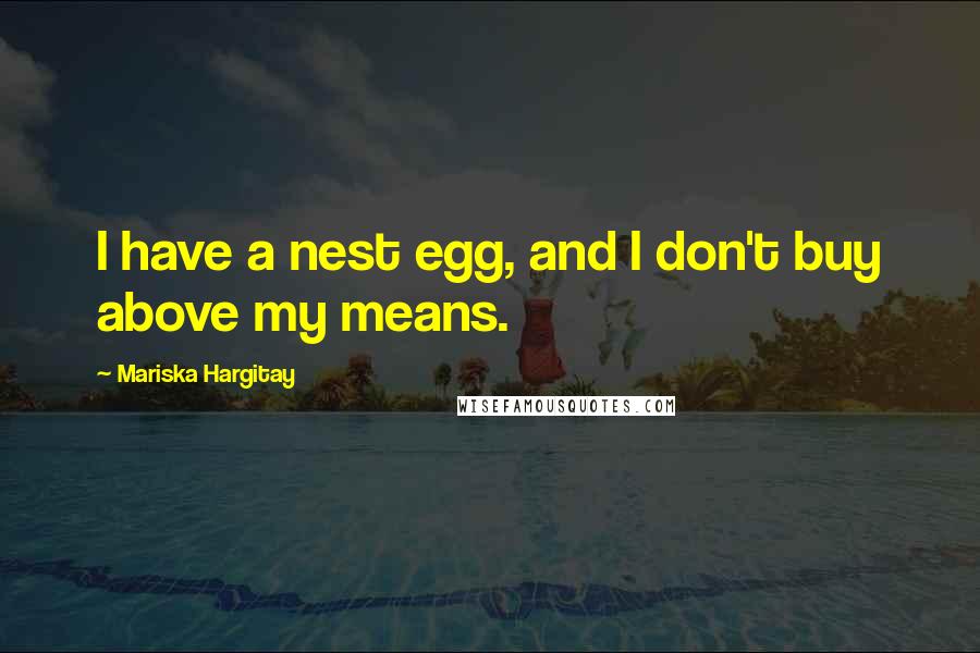 Mariska Hargitay Quotes: I have a nest egg, and I don't buy above my means.