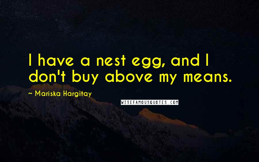 Mariska Hargitay Quotes: I have a nest egg, and I don't buy above my means.