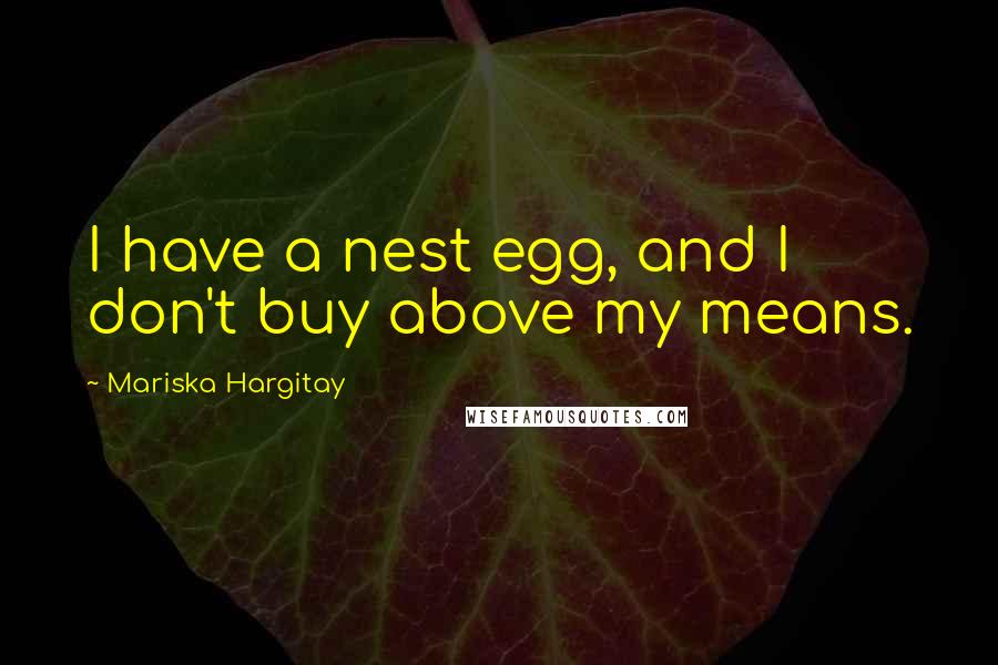 Mariska Hargitay Quotes: I have a nest egg, and I don't buy above my means.