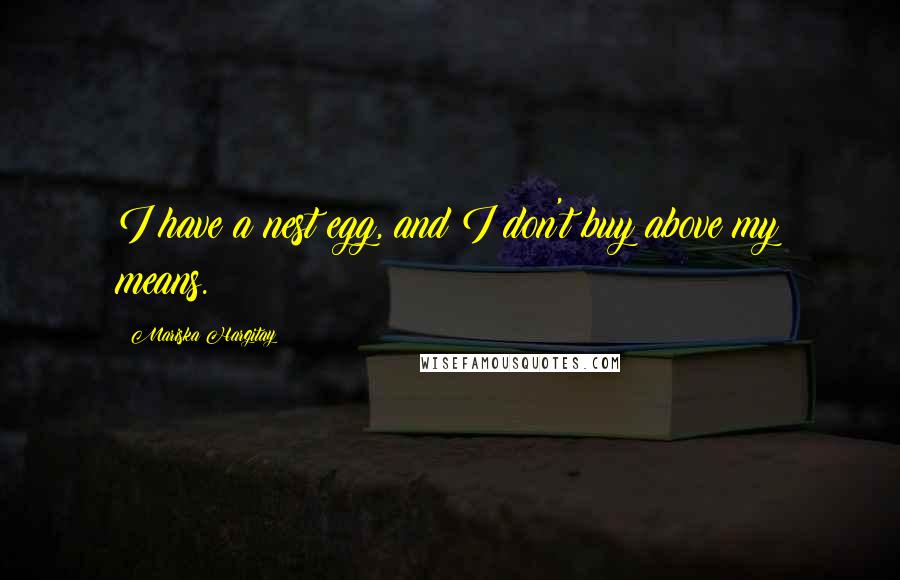 Mariska Hargitay Quotes: I have a nest egg, and I don't buy above my means.