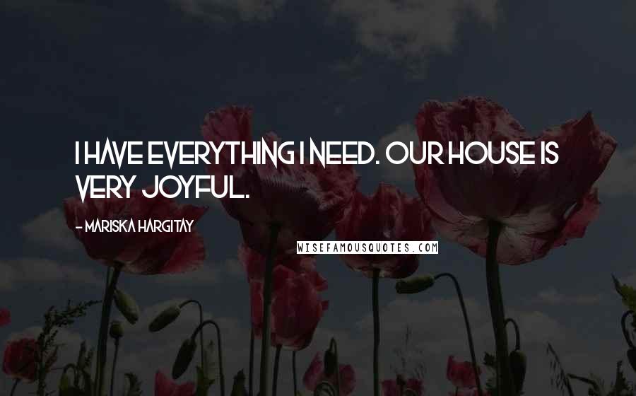 Mariska Hargitay Quotes: I have everything I need. Our house is very joyful.