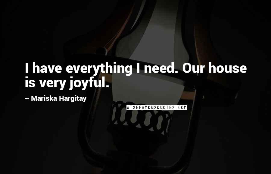 Mariska Hargitay Quotes: I have everything I need. Our house is very joyful.