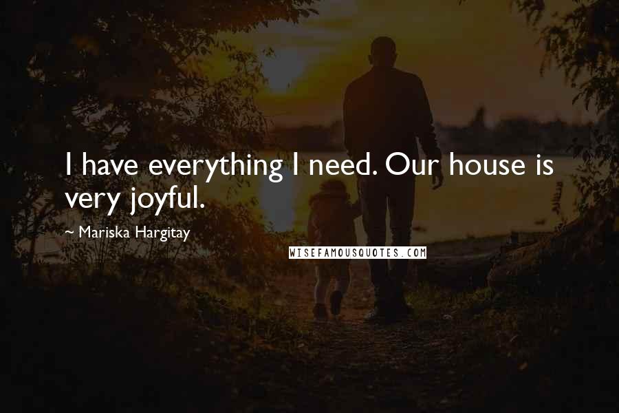 Mariska Hargitay Quotes: I have everything I need. Our house is very joyful.