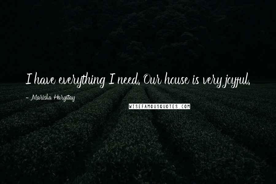 Mariska Hargitay Quotes: I have everything I need. Our house is very joyful.