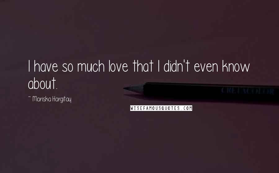 Mariska Hargitay Quotes: I have so much love that I didn't even know about.