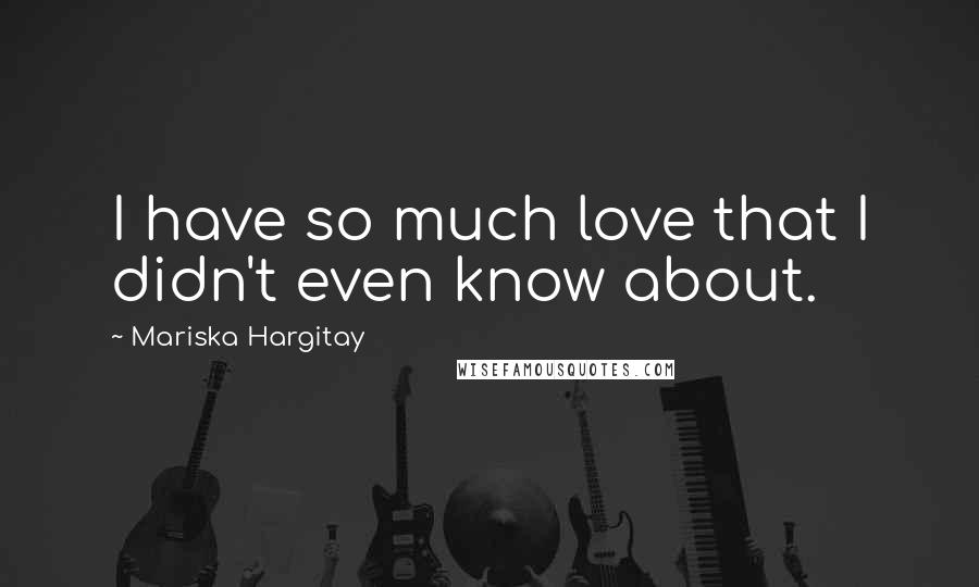 Mariska Hargitay Quotes: I have so much love that I didn't even know about.