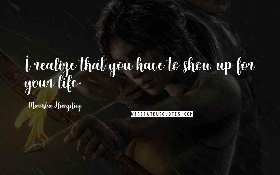 Mariska Hargitay Quotes: I realize that you have to show up for your life.