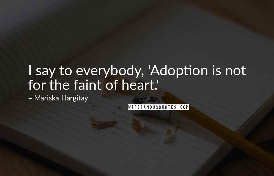 Mariska Hargitay Quotes: I say to everybody, 'Adoption is not for the faint of heart.'