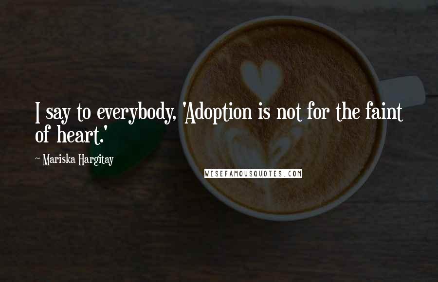 Mariska Hargitay Quotes: I say to everybody, 'Adoption is not for the faint of heart.'