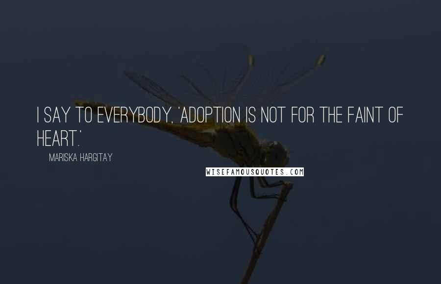 Mariska Hargitay Quotes: I say to everybody, 'Adoption is not for the faint of heart.'