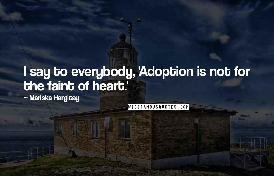 Mariska Hargitay Quotes: I say to everybody, 'Adoption is not for the faint of heart.'