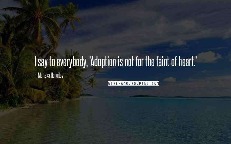 Mariska Hargitay Quotes: I say to everybody, 'Adoption is not for the faint of heart.'