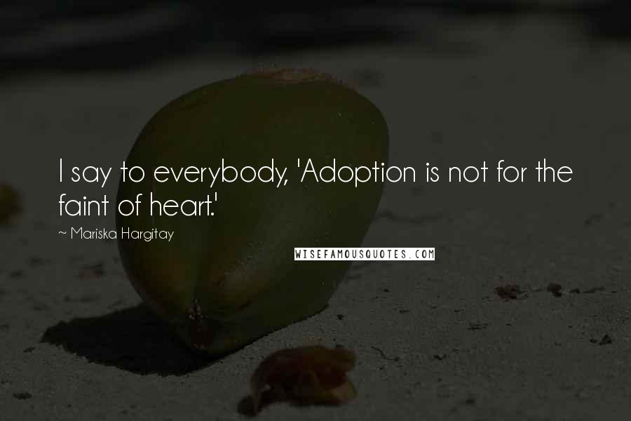 Mariska Hargitay Quotes: I say to everybody, 'Adoption is not for the faint of heart.'
