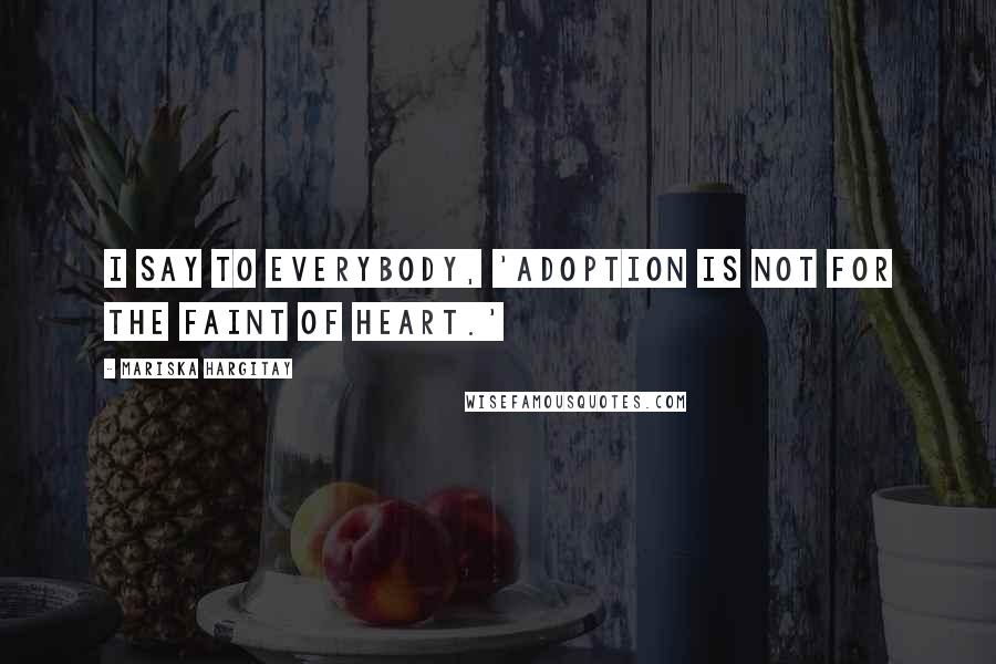 Mariska Hargitay Quotes: I say to everybody, 'Adoption is not for the faint of heart.'