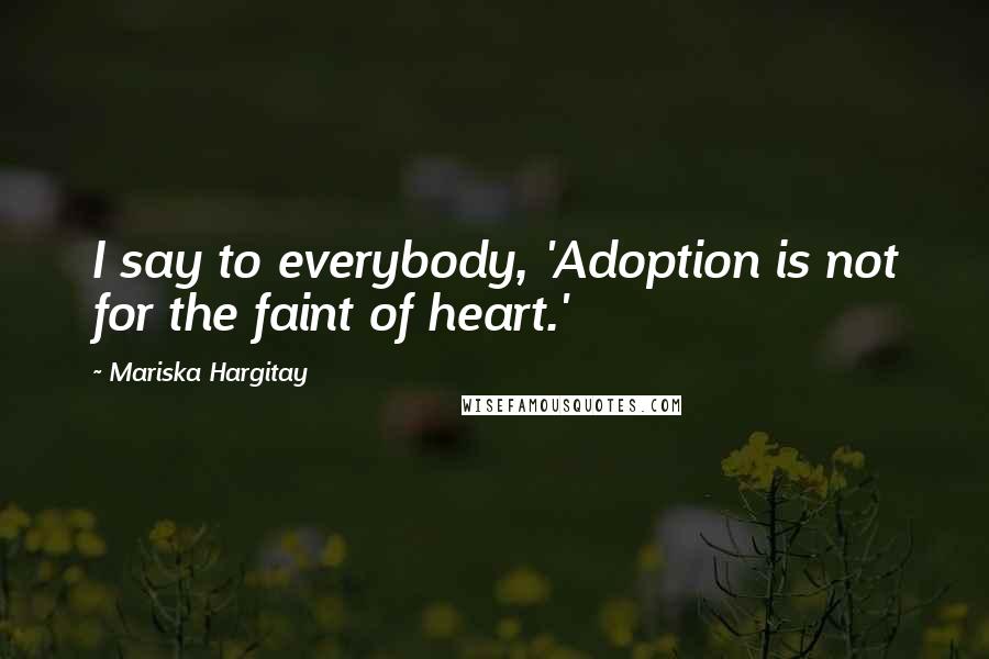 Mariska Hargitay Quotes: I say to everybody, 'Adoption is not for the faint of heart.'