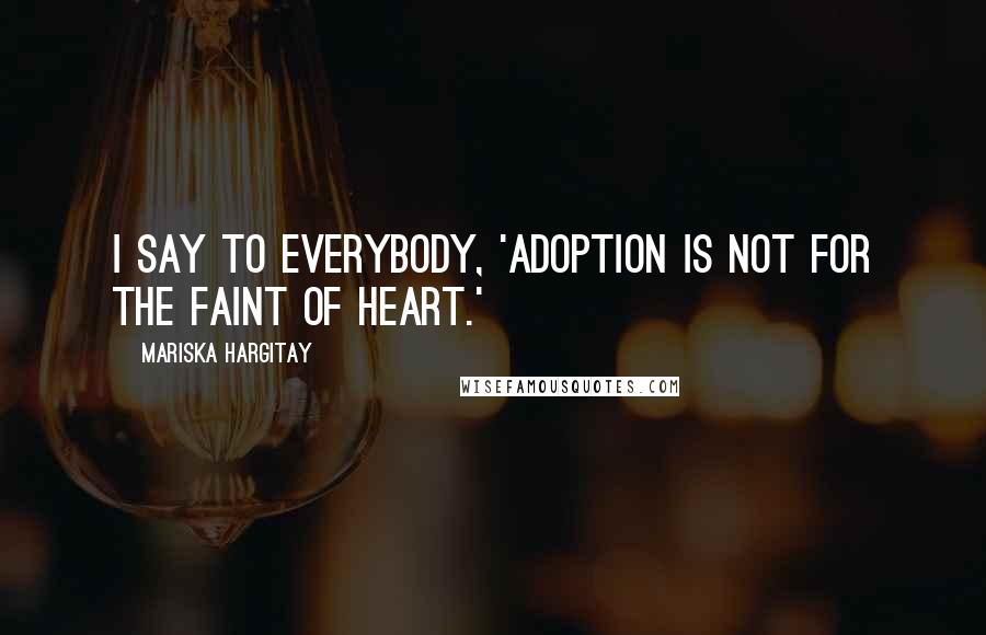 Mariska Hargitay Quotes: I say to everybody, 'Adoption is not for the faint of heart.'