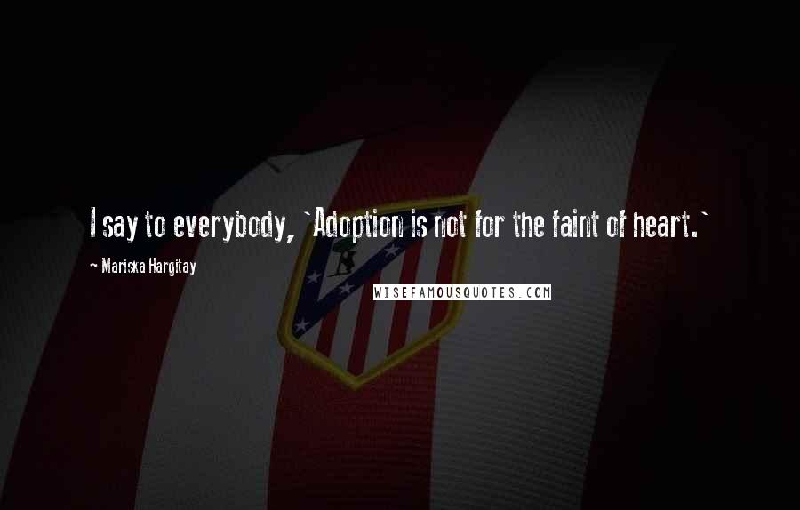 Mariska Hargitay Quotes: I say to everybody, 'Adoption is not for the faint of heart.'