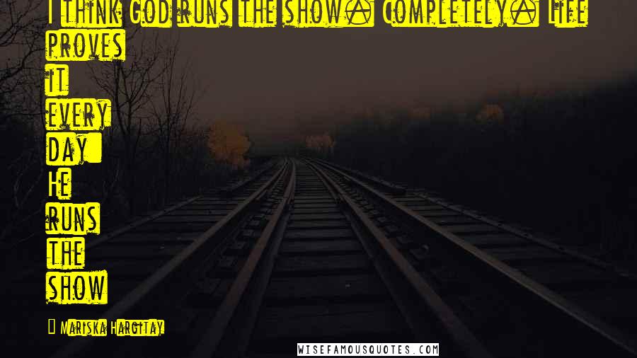 Mariska Hargitay Quotes: I think God runs the show. Completely. Life proves it every day: He runs the show