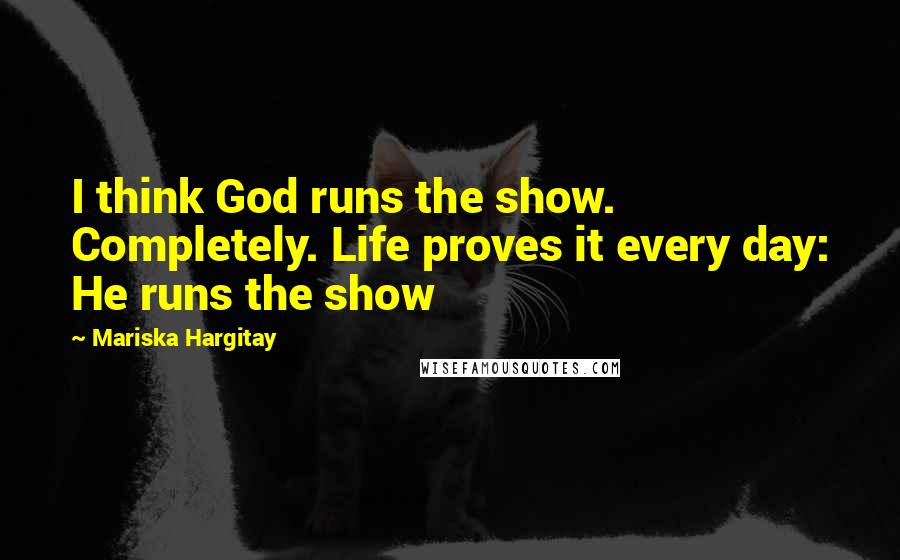 Mariska Hargitay Quotes: I think God runs the show. Completely. Life proves it every day: He runs the show