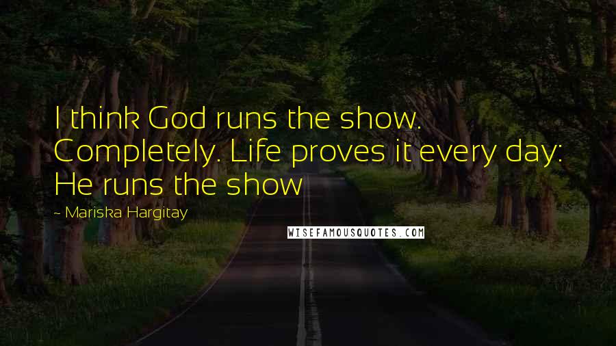 Mariska Hargitay Quotes: I think God runs the show. Completely. Life proves it every day: He runs the show