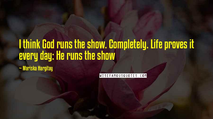 Mariska Hargitay Quotes: I think God runs the show. Completely. Life proves it every day: He runs the show