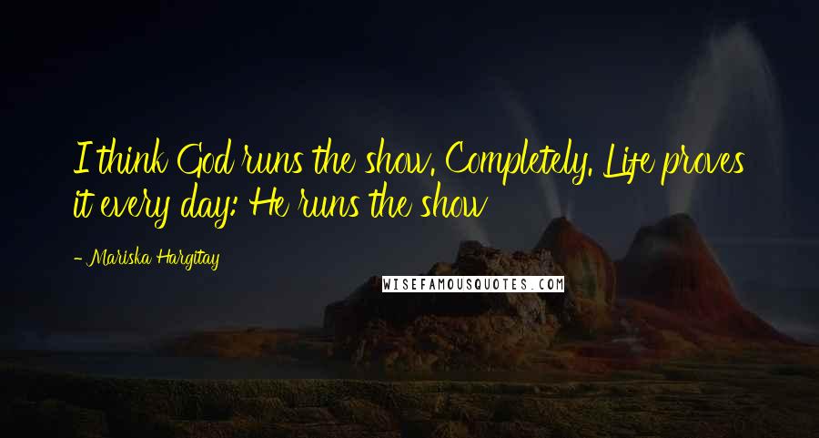 Mariska Hargitay Quotes: I think God runs the show. Completely. Life proves it every day: He runs the show