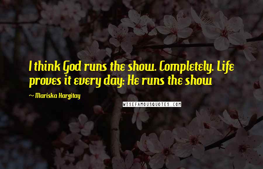 Mariska Hargitay Quotes: I think God runs the show. Completely. Life proves it every day: He runs the show