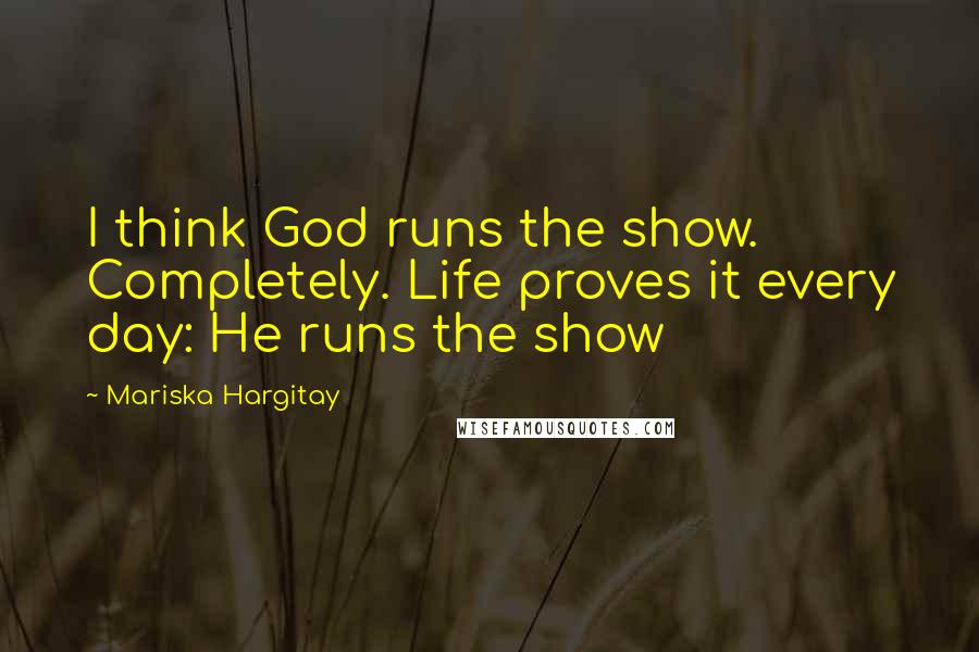 Mariska Hargitay Quotes: I think God runs the show. Completely. Life proves it every day: He runs the show