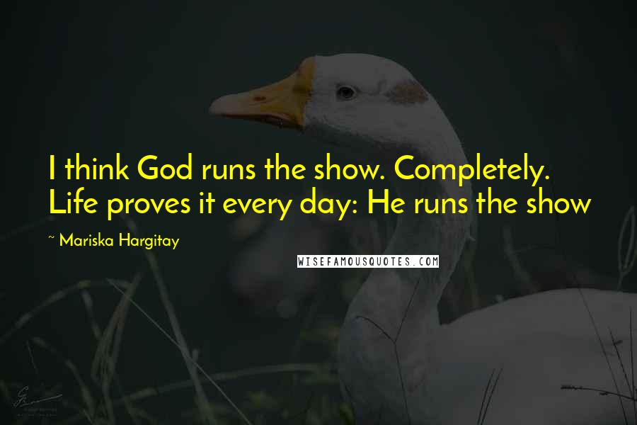 Mariska Hargitay Quotes: I think God runs the show. Completely. Life proves it every day: He runs the show