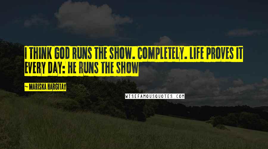 Mariska Hargitay Quotes: I think God runs the show. Completely. Life proves it every day: He runs the show