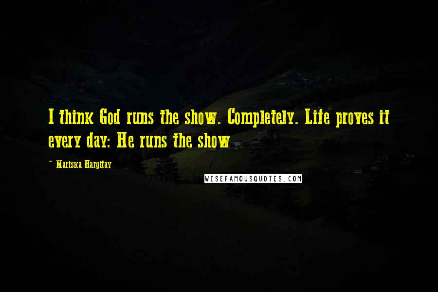 Mariska Hargitay Quotes: I think God runs the show. Completely. Life proves it every day: He runs the show