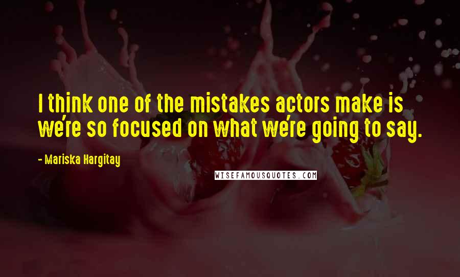 Mariska Hargitay Quotes: I think one of the mistakes actors make is we're so focused on what we're going to say.