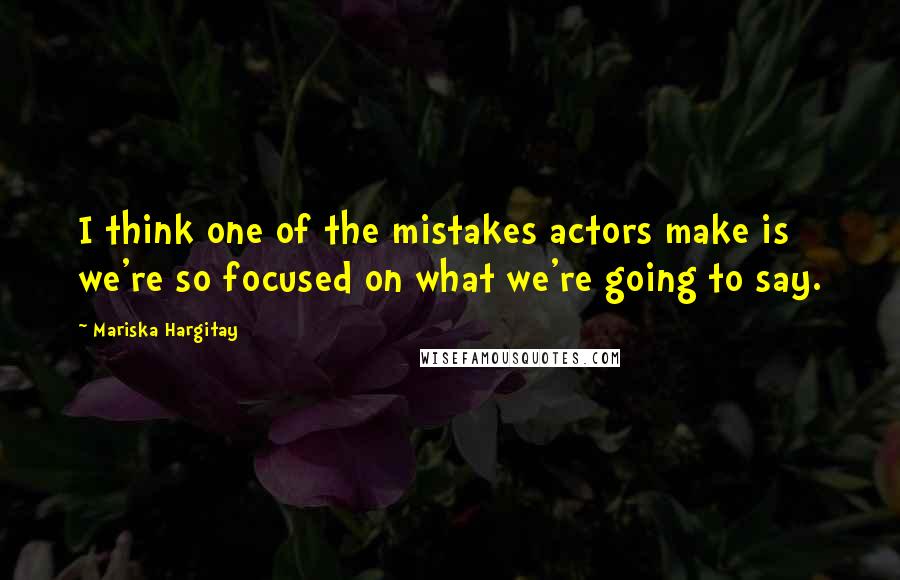 Mariska Hargitay Quotes: I think one of the mistakes actors make is we're so focused on what we're going to say.