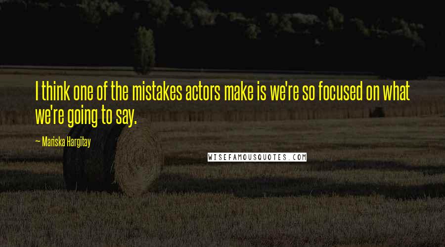 Mariska Hargitay Quotes: I think one of the mistakes actors make is we're so focused on what we're going to say.