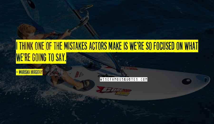 Mariska Hargitay Quotes: I think one of the mistakes actors make is we're so focused on what we're going to say.