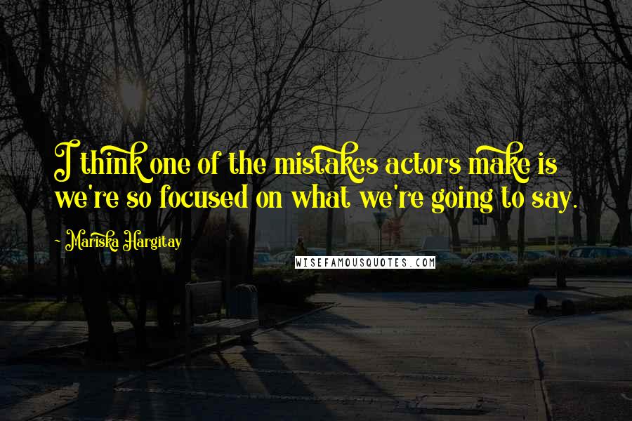 Mariska Hargitay Quotes: I think one of the mistakes actors make is we're so focused on what we're going to say.