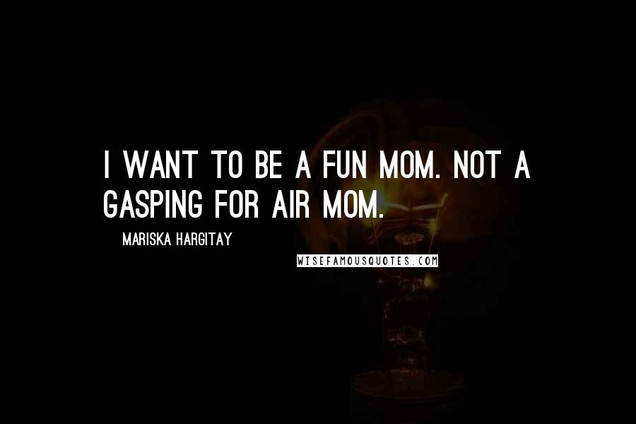 Mariska Hargitay Quotes: I want to be a fun mom. Not a gasping for air mom.