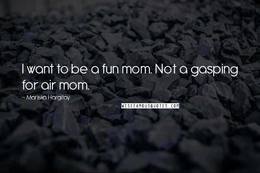 Mariska Hargitay Quotes: I want to be a fun mom. Not a gasping for air mom.