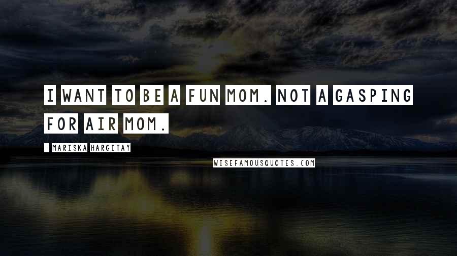 Mariska Hargitay Quotes: I want to be a fun mom. Not a gasping for air mom.