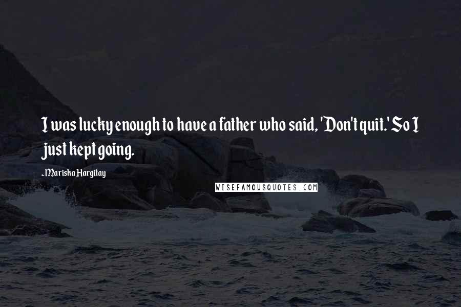 Mariska Hargitay Quotes: I was lucky enough to have a father who said, 'Don't quit.' So I just kept going.