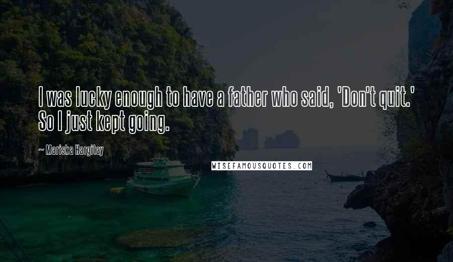 Mariska Hargitay Quotes: I was lucky enough to have a father who said, 'Don't quit.' So I just kept going.