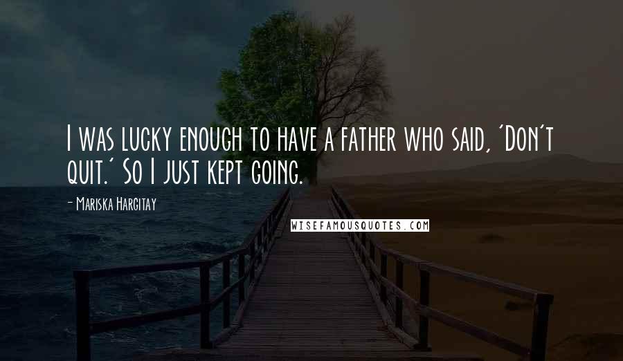 Mariska Hargitay Quotes: I was lucky enough to have a father who said, 'Don't quit.' So I just kept going.