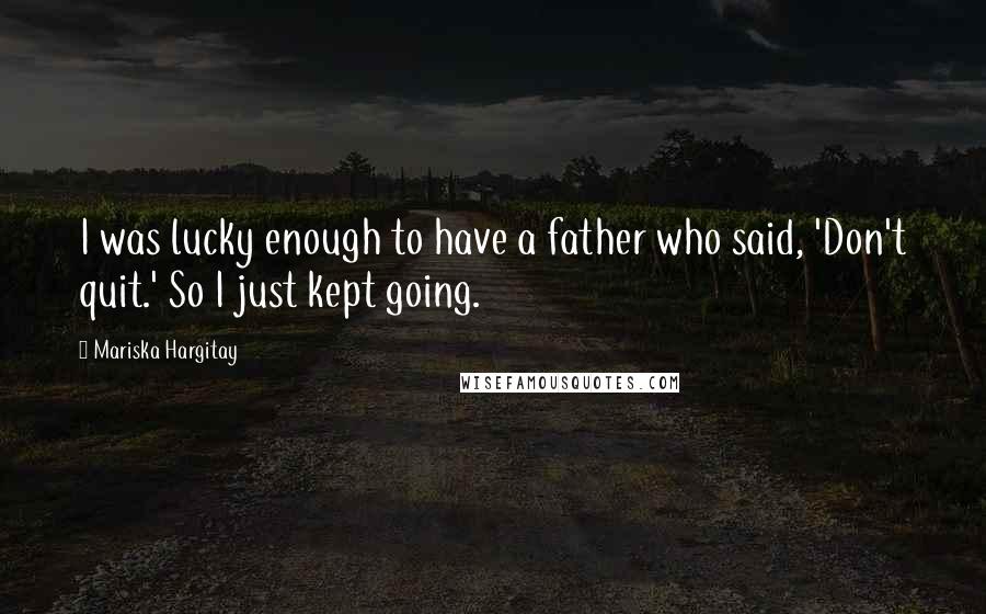 Mariska Hargitay Quotes: I was lucky enough to have a father who said, 'Don't quit.' So I just kept going.