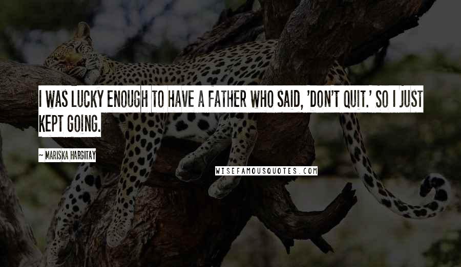 Mariska Hargitay Quotes: I was lucky enough to have a father who said, 'Don't quit.' So I just kept going.