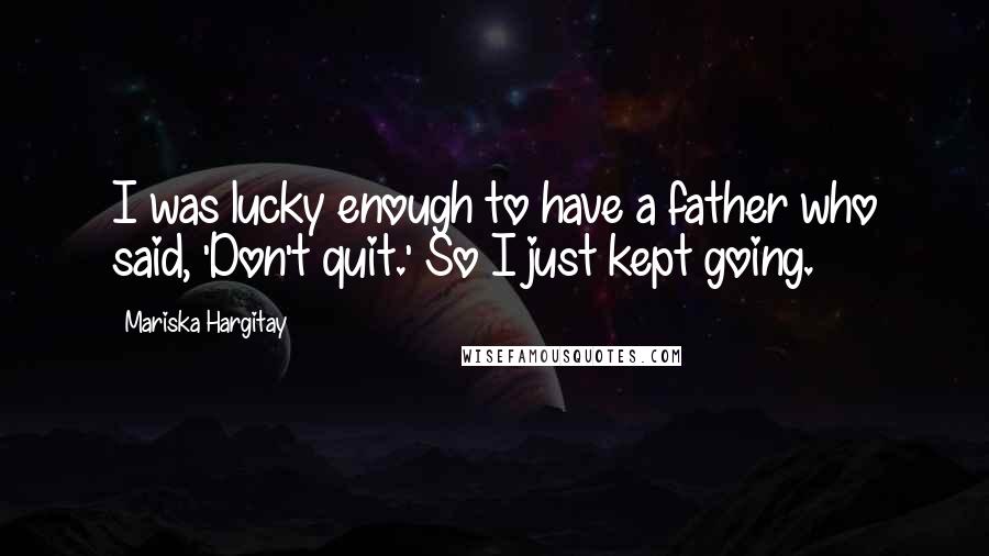 Mariska Hargitay Quotes: I was lucky enough to have a father who said, 'Don't quit.' So I just kept going.