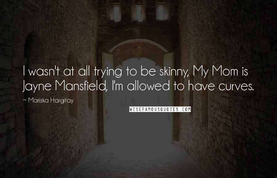 Mariska Hargitay Quotes: I wasn't at all trying to be skinny, My Mom is Jayne Mansfield, I'm allowed to have curves.