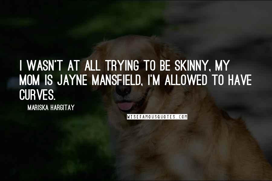 Mariska Hargitay Quotes: I wasn't at all trying to be skinny, My Mom is Jayne Mansfield, I'm allowed to have curves.