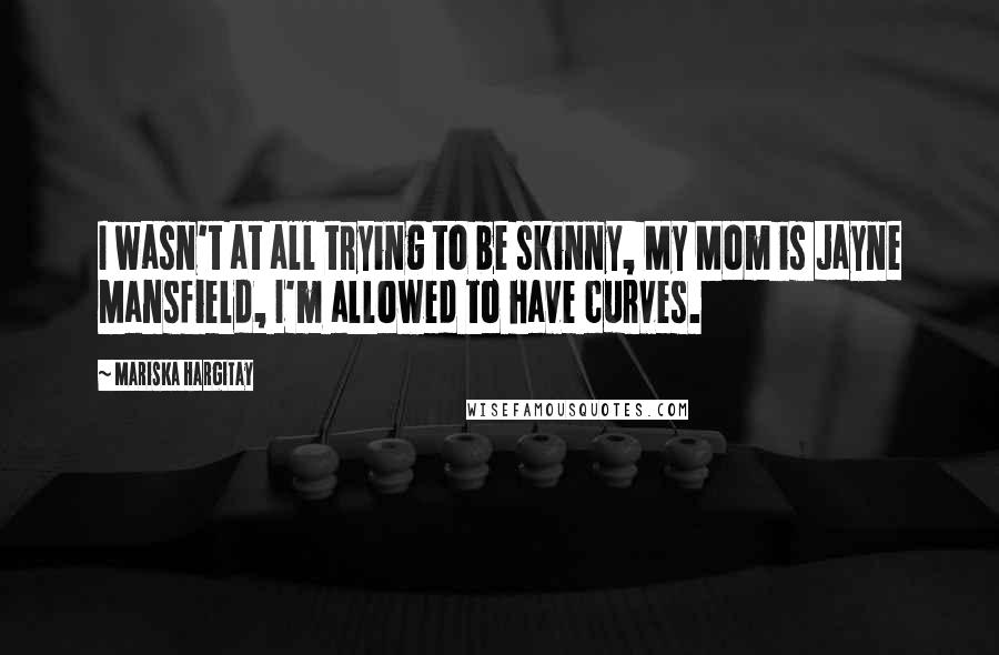 Mariska Hargitay Quotes: I wasn't at all trying to be skinny, My Mom is Jayne Mansfield, I'm allowed to have curves.